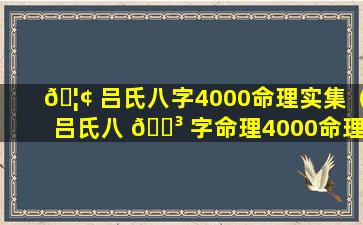 🦢 吕氏八字4000命理实集（吕氏八 🐳 字命理4000命理实集）